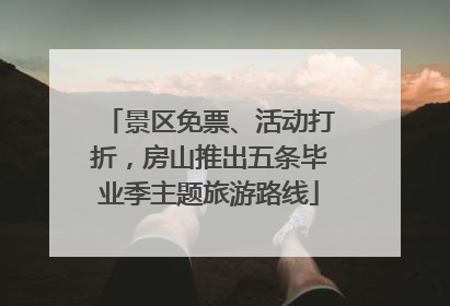 景区免票、活动打折，房山推出五条毕业季主题旅游路线