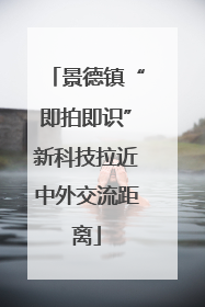 景德镇“即拍即识”新科技拉近中外交流距离