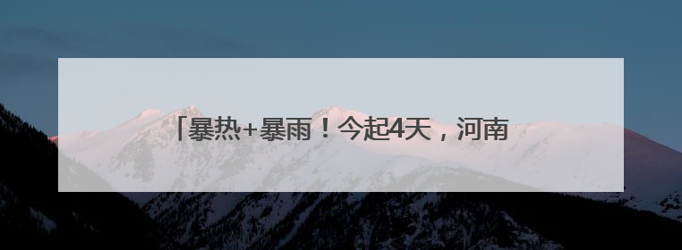 暴热+暴雨！今起4天，河南多地有雨，局部40-42度