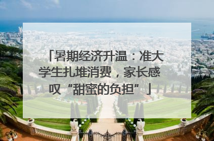 暑期经济升温：准大学生扎堆消费，家长感叹“甜蜜的负担”
