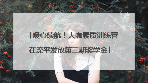 暖心续航！大咖素质训练营在滦平发放第三期奖学金