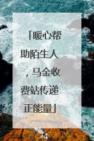 暖心帮助陌生人，马金收费站传递正能量