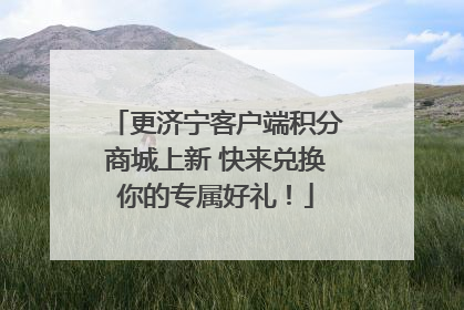 更济宁客户端积分商城上新 快来兑换你的专属好礼！