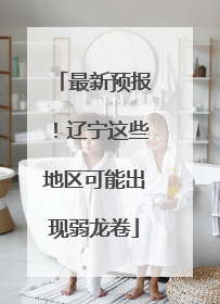 最新预报！辽宁这些地区可能出现弱龙卷