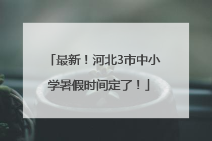 最新！河北3市中小学暑假时间定了！