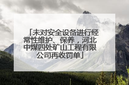 未对安全设备进行经常性维护、保养，河北中煤四处矿山工程有限公司再收罚单