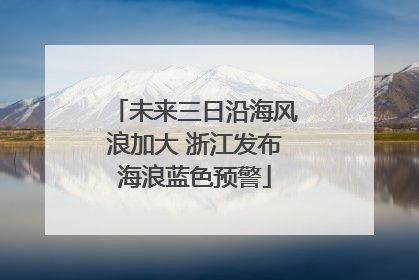 未来三日沿海风浪加大 浙江发布海浪蓝色预警