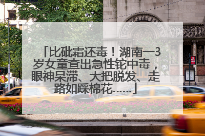 比砒霜还毒！湖南一3岁女童查出急性铊中毒，眼神呆滞、大把脱发、走路如踩棉花……