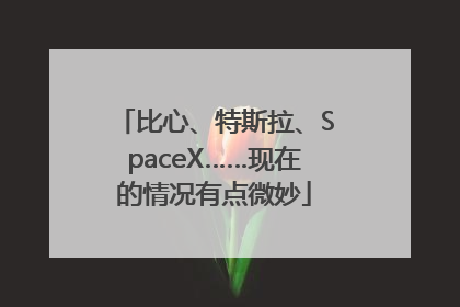 比心、特斯拉、SpaceX……现在的情况有点微妙