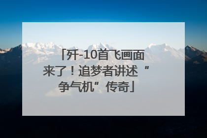歼-10首飞画面来了！追梦者讲述“争气机”传奇