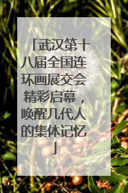 武汉第十八届全国连环画展交会精彩启幕，唤醒几代人的集体记忆