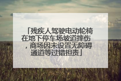 残疾人驾驶电动轮椅在地下停车场坡道摔伤，商场因未设置无障碍通道等过错担责