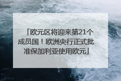 欧元区将迎来第21个成员国！欧洲央行正式批准保加利亚使用欧元