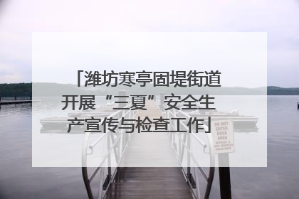 潍坊寒亭固堤街道开展“三夏”安全生产宣传与检查工作