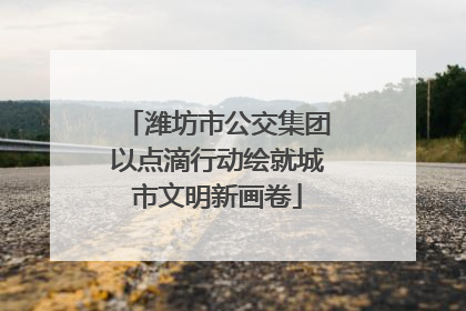 潍坊市公交集团以点滴行动绘就城市文明新画卷