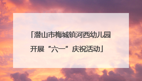 潜山市梅城镇河西幼儿园开展“六一”庆祝活动