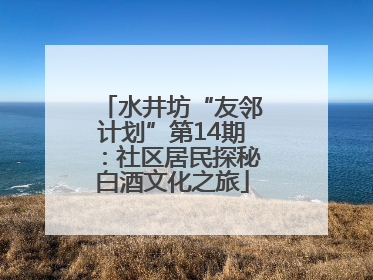 水井坊“友邻计划”第14期：社区居民探秘白酒文化之旅
