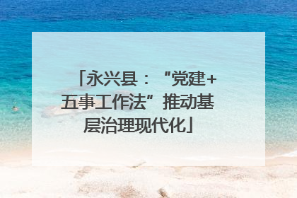 永兴县：“党建+五事工作法”推动基层治理现代化