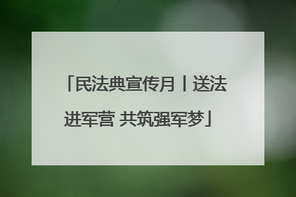 民法典宣传月丨送法进军营 共筑强军梦