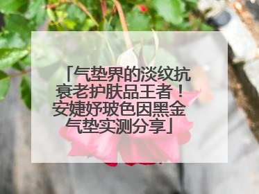 气垫界的淡纹抗衰老护肤品王者！安婕妤玻色因黑金气垫实测分享