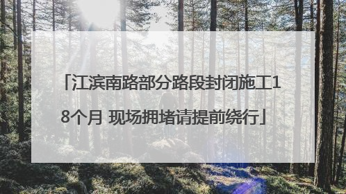 江滨南路部分路段封闭施工18个月 现场拥堵请提前绕行