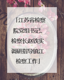 江苏省检察院党组书记、检察长赵铁实调研指导镇江检察工作