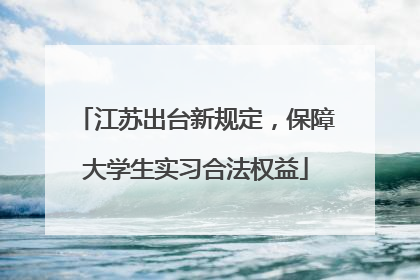 江苏出台新规定，保障大学生实习合法权益