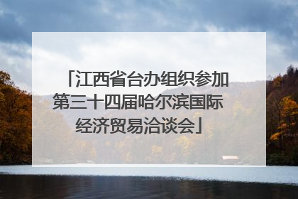 江西省台办组织参加第三十四届哈尔滨国际经济贸易洽谈会