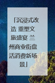 沉浸式改造 重塑文旅盛宴 兰州商业街盘活消费新场景