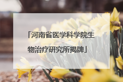 河南省医学科学院生物治疗研究所揭牌