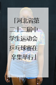 河北省第二十二届中学生运动会乒乓球赛在辛集举行