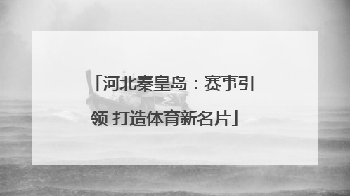 河北秦皇岛：赛事引领 打造体育新名片