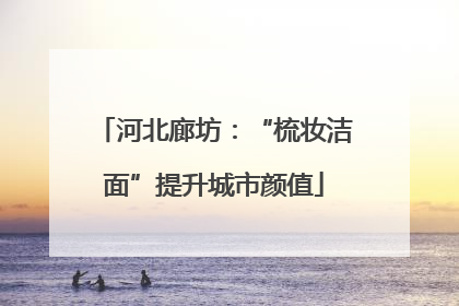 河北廊坊：“梳妆洁面”提升城市颜值