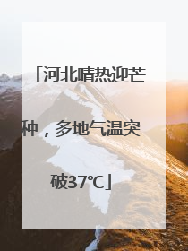 河北晴热迎芒种，多地气温突破37℃