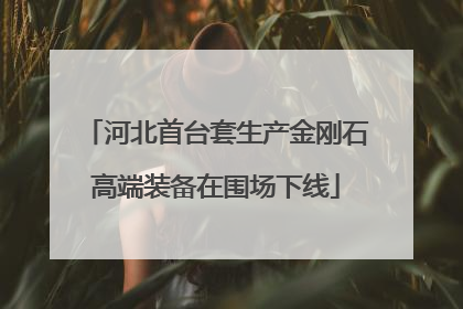 河北首台套生产金刚石高端装备在围场下线