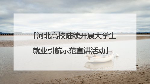 河北高校陆续开展大学生就业引航示范宣讲活动