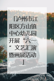 泸州市江阳区方山镇中心幼儿园开展“六一”文艺汇演暨画展活动