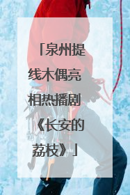 泉州提线木偶亮相热播剧《长安的荔枝》