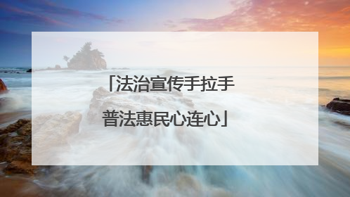 法治宣传手拉手 普法惠民心连心