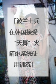 波兰士兵在韩国接受“天舞”火箭炮系统使用训练