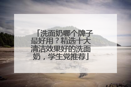 洗面奶哪个牌子最好用？精选十大清洁效果好的洗面奶，学生党推荐