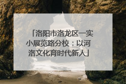 洛阳市洛龙区一实小展览路分校：以河洛文化育时代新人