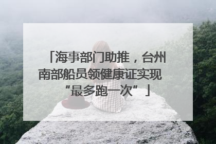 海事部门助推，台州南部船员领健康证实现“最多跑一次”