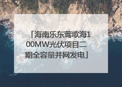 海南乐东莺歌海100MW光伏项目二期全容量并网发电