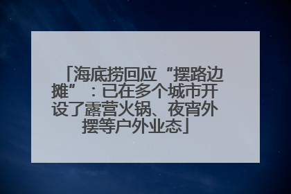 海底捞回应“摆路边摊”：已在多个城市开设了露营火锅、夜宵外摆等户外业态