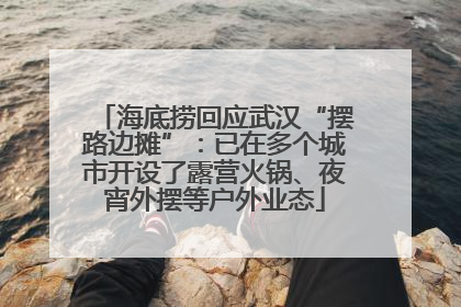 海底捞回应武汉“摆路边摊”：已在多个城市开设了露营火锅、夜宵外摆等户外业态
