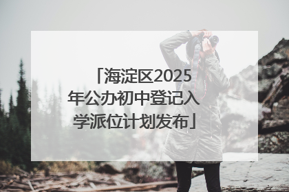 海淀区2025年公办初中登记入学派位计划发布