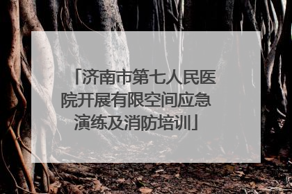 济南市第七人民医院开展有限空间应急演练及消防培训