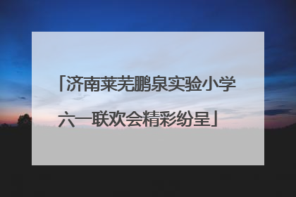 济南莱芜鹏泉实验小学六一联欢会精彩纷呈