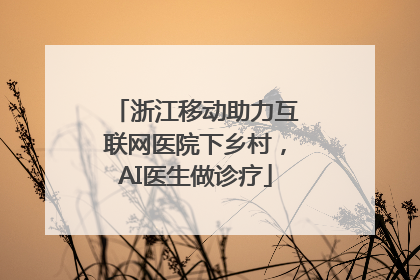 浙江移动助力互联网医院下乡村，AI医生做诊疗